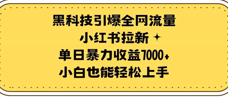 （9679期）黑科技引爆全网流量小红书拉新，单日暴力收益7000+，小白也能轻松上手-千寻创业网
