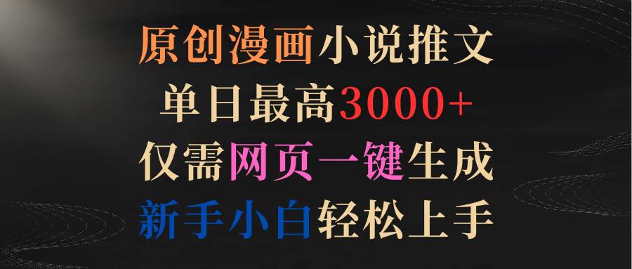 （9407期）原创漫画小说推文，单日最高3000+仅需网页一键生成 新手轻松上手-千寻创业网