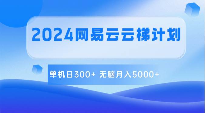 2024网易云云梯计划 单机日300+ 无脑月入5000+-千寻创业网