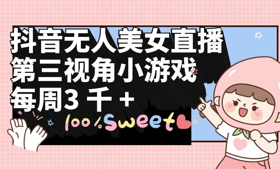 （9796期）抖音无人美女直播，第三视角小游戏，每周收益3000+-千寻创业网
