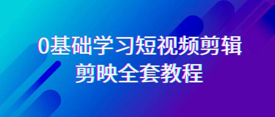 （9071期）0基础系统学习-短视频剪辑，剪映-全套33节-无水印教程，全面覆盖-剪辑功能-千寻创业网