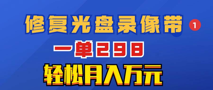 （8362期）超冷门项目：修复光盘录像带，一单298，轻松月入万元-千寻创业网