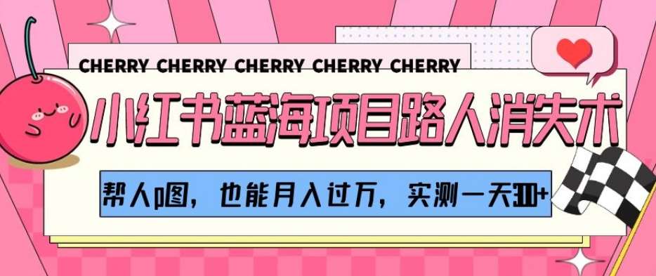小红书蓝海项目路人消失术，帮人p图，也能月入过万，实测一天300+【揭秘】-千寻创业网