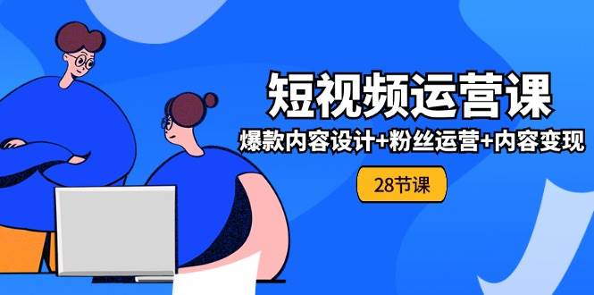 （11514期）0基础学习短视频运营-全套实战课，爆款内容设计+粉丝运营+内容变现(28节)-千寻创业网