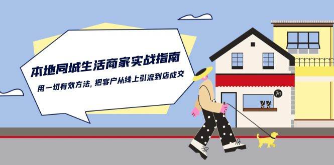 （10810期）本地同城生活·商家实战指南：用一切有效方法，把客户从线上引流到店成交-千寻创业网