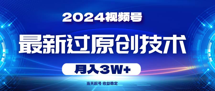 （10704期）2024视频号最新过原创技术，当天起号，收益稳定，月入3W+-千寻创业网