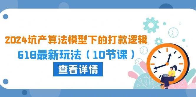 （10528期）2024坑产算法 模型下的打款逻辑：618最新玩法（10节课）-千寻创业网