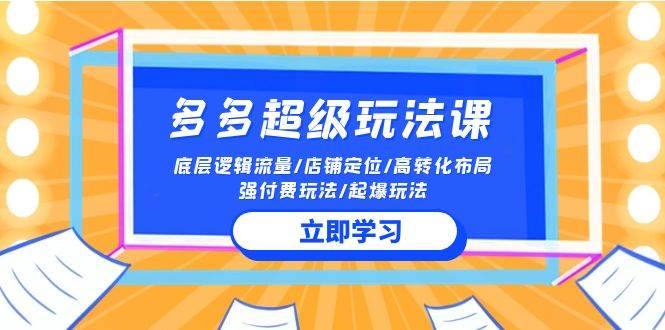 （10011期）2024多多 超级玩法课 流量底层逻辑/店铺定位/高转化布局/强付费/起爆玩法-千寻创业网