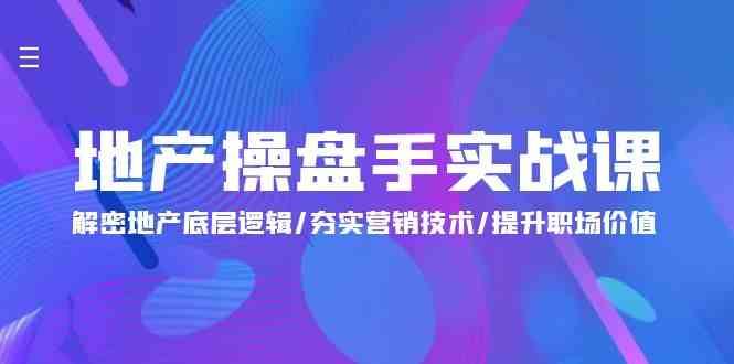 地产操盘手实战课：解密地产底层逻辑/夯实营销技术/提升职场价值（24节）-千寻创业网