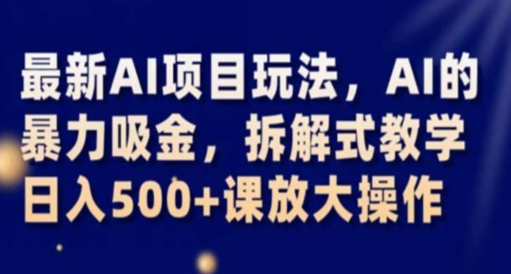 最新AI项目玩法，AI的暴力吸金，拆解式教学，日入500+课放大操作【揭秘】-千寻创业网