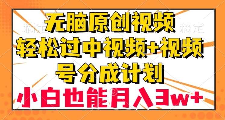 无脑原创视频，轻松过中视频+视频号分成计划，小白也能月入3w+【揭秘】-千寻创业网
