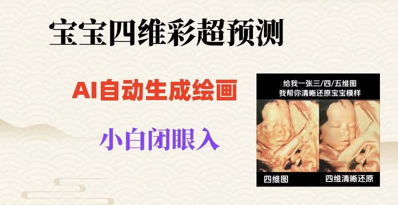 宝宝四维彩超AI预测项目，无门槛生成闭眼入日500+【揭秘】-千寻创业网