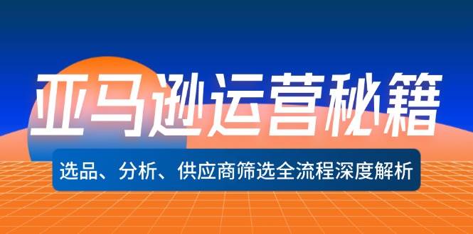 （12425期）亚马逊运营秘籍：选品、分析、供应商筛选全流程深度解析（无水印）-千寻创业网