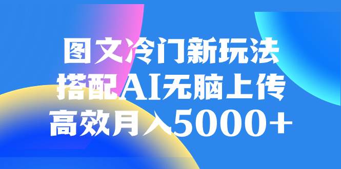 （8097期）图文冷门新玩法，搭配AI无脑上传，高效月入5000+-千寻创业网