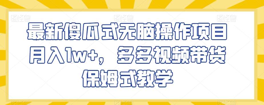 最新傻瓜式无脑操作项目月入1w+，多多视频带货保姆式教学【揭秘】-千寻创业网