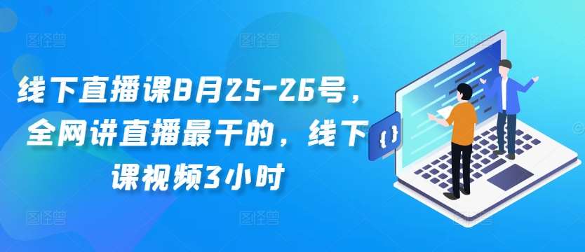 线下直播课8月25-26号，全网讲直播最干的，线下课视频3小时-千寻创业网