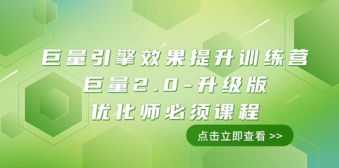 （7887期）巨量引擎·效果提升训练营：巨量2.0-升级版，优化师必须课程（111节课）-千寻创业网