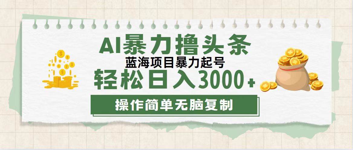 （12122期）最新玩法AI暴力撸头条，零基础也可轻松日入3000+，当天起号，第二天见…-千寻创业网