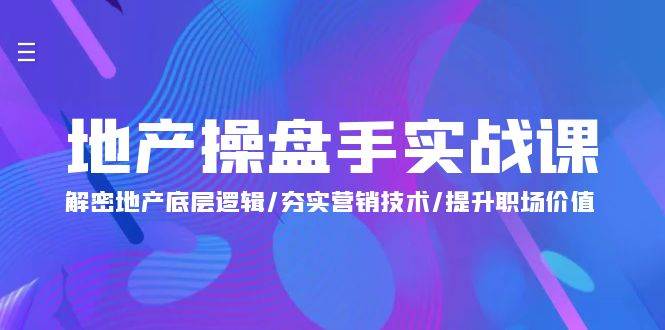 （9960期）地产 操盘手实战课：解密地产底层逻辑/夯实营销技术/提升职场价值（24节）-千寻创业网