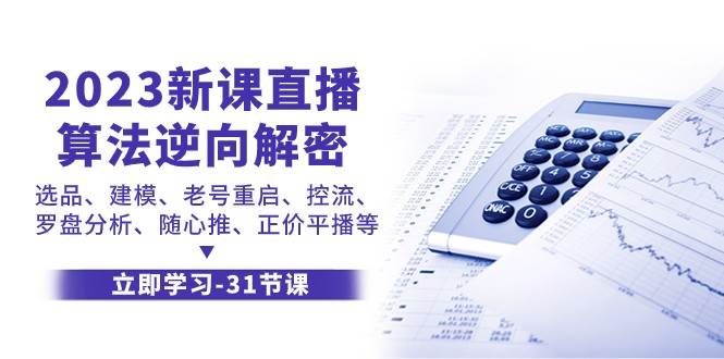 2023新课直播算法逆向解密，选品建模、老号重启、控流、罗盘分析、随心推正价平播等-千寻创业网