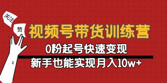 视频号带货训练营：0粉起号快速变现-千寻创业网