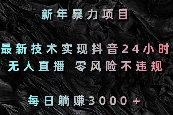 （8827期）新年暴力项目，最新技术实现抖音24小时无人直播 零风险不违规 每日躺赚3000-千寻创业网