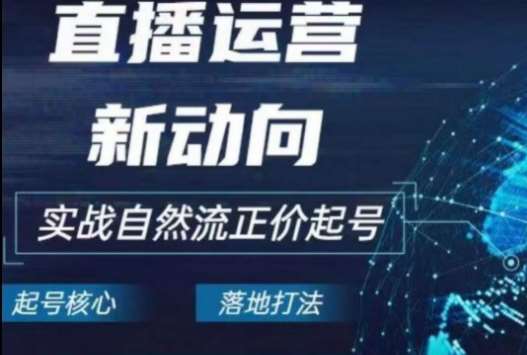 2024电商自然流起号，​直播运营新动向，实战自然流正价起号-千寻创业网