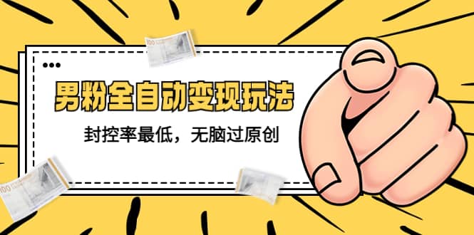 价值1980的男粉全自动变现玩法，封控率最低，无脑过原创-千寻创业网