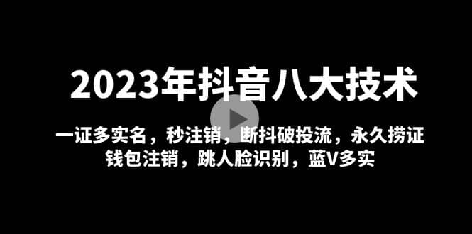 2023年抖音八大技术，一证多实名 秒注销 断抖破投流 永久捞证 钱包注销 等!-千寻创业网