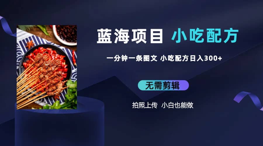蓝海项目一分钟一条图文作品-日入300+小吃配方项目（附 684G小吃配方）-千寻创业网