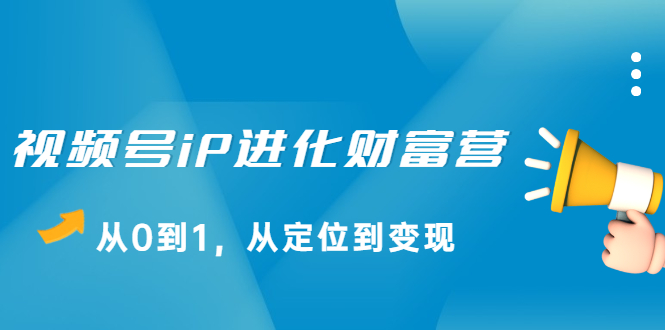 视频号iP进化财富营第1期，21天从0到1，从定位到变现-千寻创业网