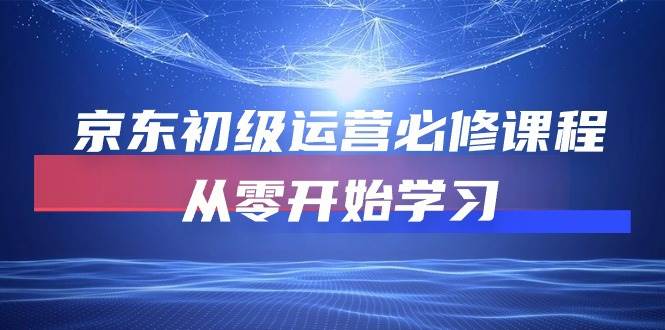 （10261期）京东初级运营必修课程，从零开始学习-千寻创业网