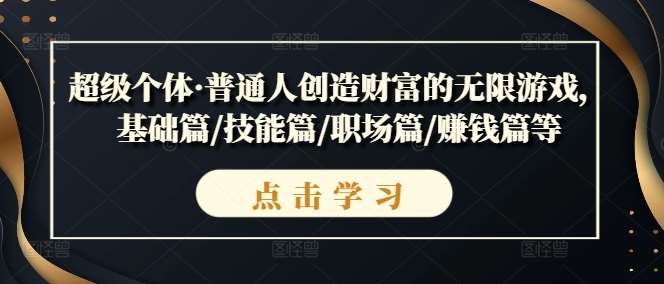 超级个体·普通人创造财富的无限游戏，基础篇/技能篇/职场篇/赚钱篇等-千寻创业网