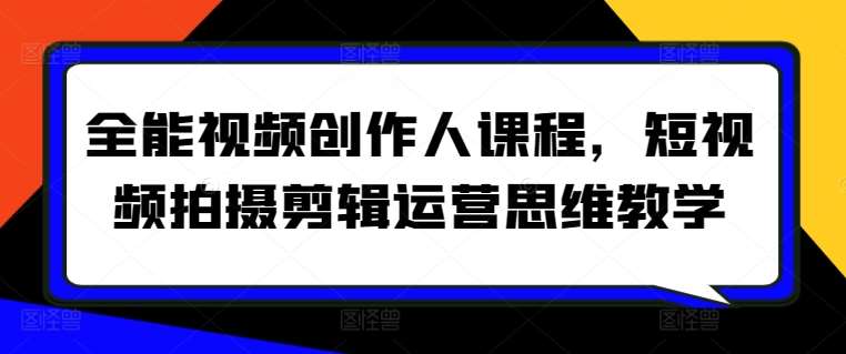 全能视频创作人课程，短视频拍摄剪辑运营思维教学-千寻创业网