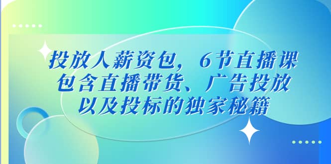 投放人薪资包，6节直播课，包含直播带货、广告投放、以及投标的独家秘籍-千寻创业网