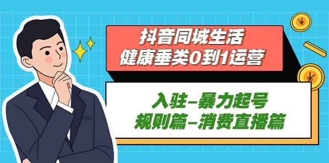 抖音同城生活-健康垂类0到1运营：入驻-暴力起号-规则篇-消费直播篇-千寻创业网