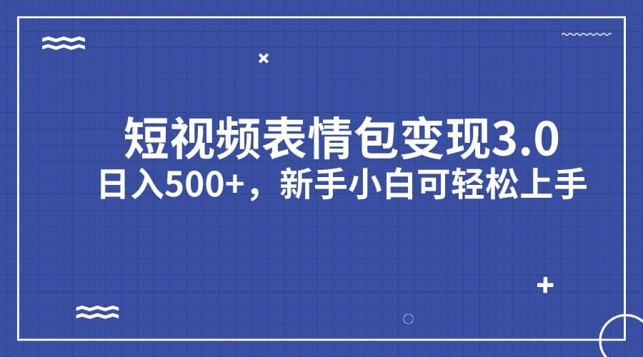 短视频表情包变现项目3.0，日入500+，新手小白轻松上手（教程+资料）-千寻创业网