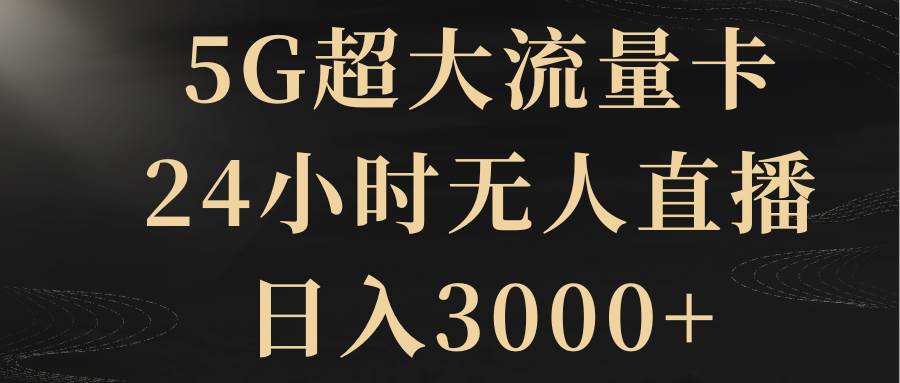 （8304期）5G超大流量卡，24小时无人直播，日入3000+-千寻创业网