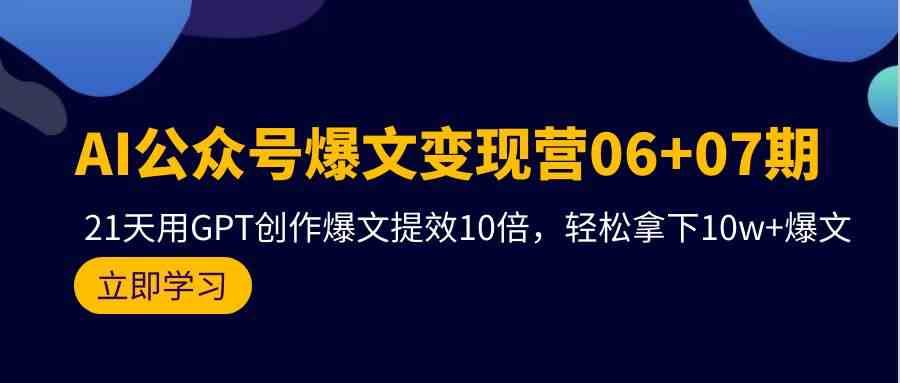 AI公众号爆文变现营07期，用GPT创作爆文提效10倍，轻松拿下10w+爆文-千寻创业网