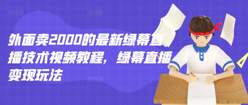 外面卖2000的最新绿幕直播技术视频教程，绿幕直播变现玩法-千寻创业网