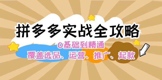 （12292期）拼多多实战全攻略：0基础到精通，覆盖选品、运营、推广、起款-千寻创业网