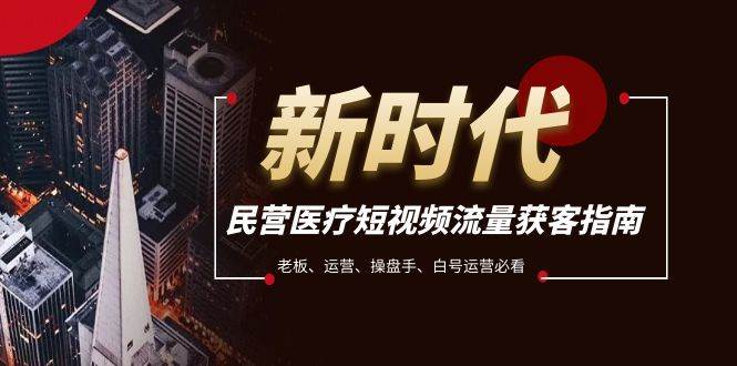 民营医疗-短视频流量获客必备指南，老板、运营、操盘手、白号运营必看-千寻创业网