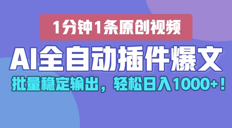 AI全自动插件输出爆文，批量稳定输出，1分钟一条原创文章，轻松日入1000+！-千寻创业网
