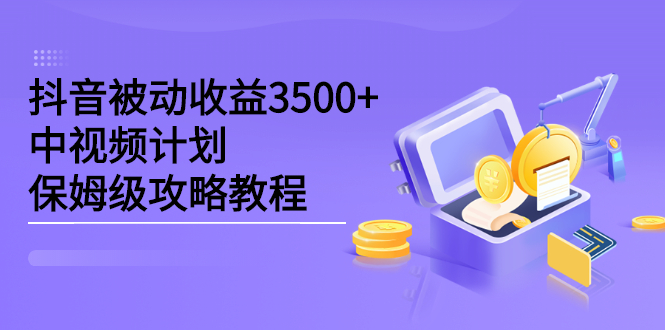 抖音被动收益3500+，中视频计划保姆级攻略教程-千寻创业网
