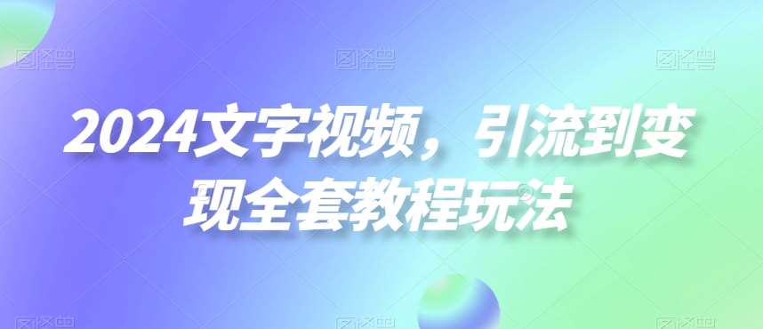 2024文字视频，引流到变现全套教程玩法【揭秘】-千寻创业网