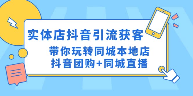 实体店抖音引流获客实操课：带你玩转同城本地店抖音团购+同城直播-千寻创业网