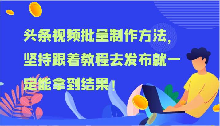 头条视频批量制作方法，坚持跟着教程去发布就一定能拿到结果！-千寻创业网