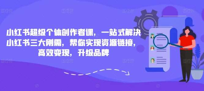 小红书超级个体创作者课，一站式解决小红书三大刚需，帮你实现资源链接，高效变现，升级品牌-千寻创业网