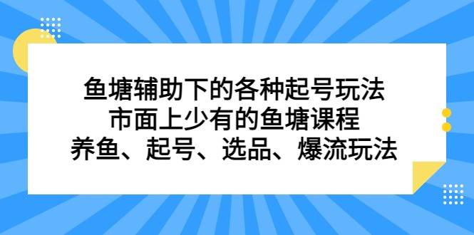 鱼塘 辅助下的各种起号玩法，市面上少有的鱼塘课程 养鱼 起号 选品 爆流（11月更新）-千寻创业网