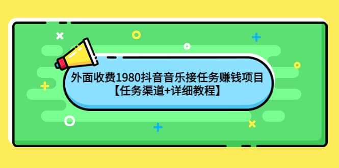 外面收费1980抖音音乐接任务赚钱项目【任务渠道+详细教程】-千寻创业网